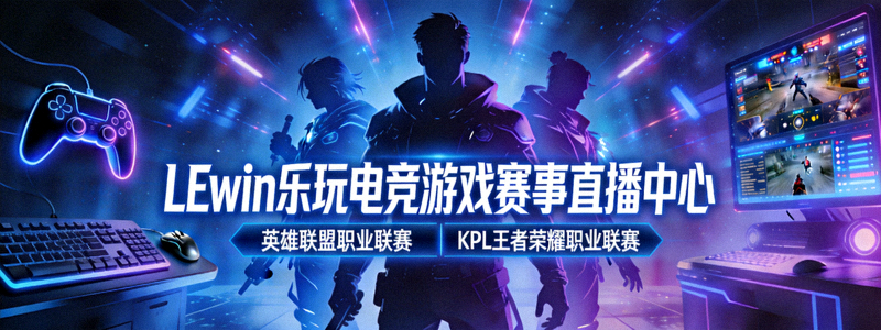 LEwin乐玩电竞游戏赛事直播中心 - 英雄联盟、KPL职业联赛
